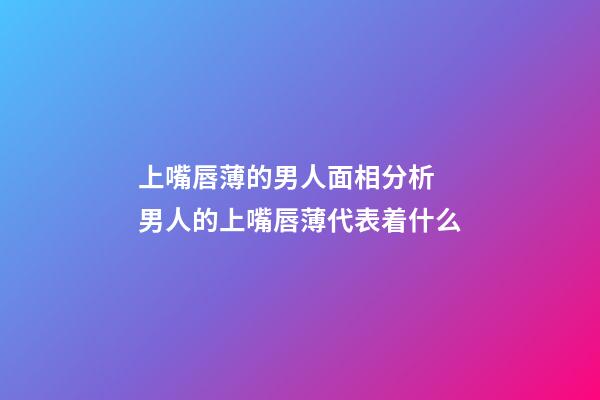 上嘴唇薄的男人面相分析 男人的上嘴唇薄代表着什么